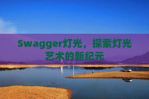 Swagger灯光,探索灯光艺术的新纪元